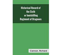 Historical Record of the Sixth, or Inniskilling Regiment of Dragoons