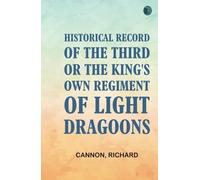 Historical Record of the Third, Or the King's Own Regiment of Light Dragoons