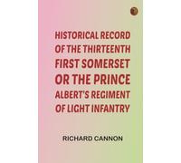 Historical record of the Thirteenth, First Somerset, or the Prince Albert's Regiment of Light Infantry