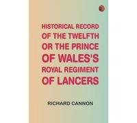 Historical Record of the Twelfth, or the Prince of Wales's Royal Regiment of Lancers