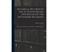 Historical Records Of The 1st Devon Militia (4th Battalion The Devonshire Regiment): With A Notice Of The 2nd And North Devon Militia Regiments