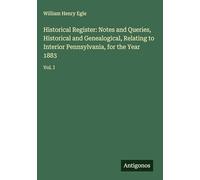 Historical Register: Notes and Queries, Historical and Genealogical, Relating to Interior Pennsylvania, for the Year 1883: Vol. I