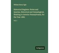 Historical Register: Notes and Queries, Historical and Genealogical, Relating to Interior Pennsylvania, for the Year 1883: Vol. I