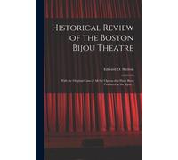 Historical Review Of The Boston Bijou Theatre: With The Original Casts Of All The Operas That Have Been Produced At The Bijou ..