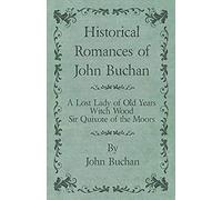 Historical Romances Of John Buchan - A Lost Lady Of Old Years, Witch Wood, Sir Quixote Of The Moors