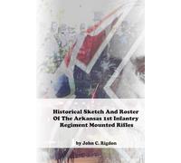 Historical Sketch And Roster Of The Arkansas 1st Infantry Regiment Mounted Rifles