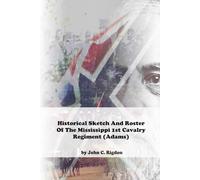 Historical Sketch And Roster Of The Mississippi 1st Cavalry Regiment (Adams)