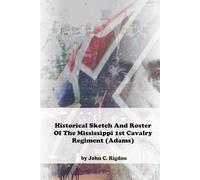 Historical Sketch And Roster Of The Mississippi 1st Cavalry Regiment (Adams)