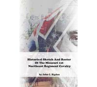 Historical Sketch And Roster Of The Missouri 1st Northeast Regiment Cavalry