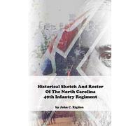 Historical Sketch And Roster Of The North Carolina 49th Infantry Regiment (North Carolina Regimental History Series)