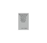 Historical Sketch And Roster Of The South Carolina 1st Regiment Charleston Guards