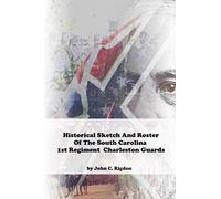 Historical Sketch And Roster Of The South Carolina 1st Regiment Charleston Guards (South Carolina Regimental History Series)