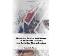 Historical Sketch And Roster Of The South Carolina 2nd Battalion Sharpshooters (South Carolina Regimental History Series)