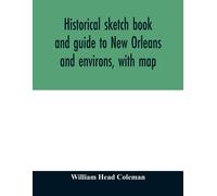 Historical Sketch Book And Guide To New Orleans And Environs, With Map. Illustrated With Many Original Engravings; And Containing Exhaustive Accounts Of The Traditions, Historical Legends, And Remarka