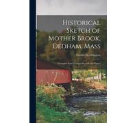 Historical Sketch Of Mother Brook, Dedham, Mass: Compiled From Various Records And Papers