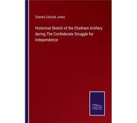 Historical Sketch of the Chatham Artillery during The Confederate Struggle for Independence - Charles Colcock Jones - BoD Third Party Titles - Livre en An Charles Colcock JonesCharles Colcock Jones (A