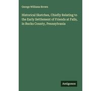 Historical Sketches, Chiefly Relating to the Early Settlement of Friends at Falls, in Bucks County, Pennsylvania