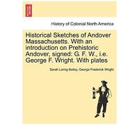 Historical Sketches Of Andover Massachusetts. With An Introduction On Prehistoric Andover, Signed: G. F. W., I.E. George F. Wright. With Plates
