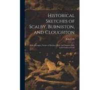 Historical Sketches Of Scalby, Burniston, And Cloughton: With Descriptive Notices Of Hayburn Wyke, And Stainton Dale, In The County Of York