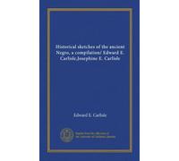 Historical sketches of the ancient Negro, a compilation/ Edward E. Carlisle,Josephine E. Carlisle