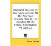 Historical Sketches of the Paper Currency of the American Colonies Prior to the Adoption of the Federal Constitution V1 and V2 Phillips, Henry, JR. (Auteur)