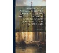 Historie Of The Arrivall Of Edward Iv In England And The Finall Recouerye Of His Kingdomes From Henry Vi A.D. M.Cccc.-Lxxi