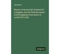 Historie of the Arrivall of Edward IV. in England, and the Finall Recouerye of His Kingdomes from Henry VI. A.D.M.CCCC.LXXI