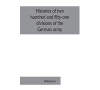 Histories Of Two Hundred And Fifty-One Divisions Of The German Army Which Participated In The War (1914-1918)
