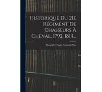 Historique Du 21e Régiment De Chasseurs À Cheval, 1792-1814...