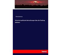 Historisch-Politische Betrachtungen Über Die Theilung Galiziens