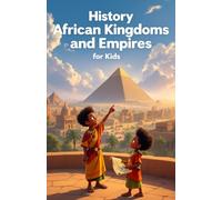 History African Kingdoms and Empires for Kids: Ancient Civilizations, Mighty Rulers, Trade Routes and Cultural Legacies from Kush to Mali, Benin, Songhai and Great Zimbabwe