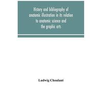 History And Bibliography Of Anatomic Illustration In Its Relation To Anatomic Science And The Graphic Arts