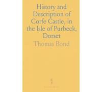History and Description of Corfe Castle, in the Isle of Purbeck, Dorset
