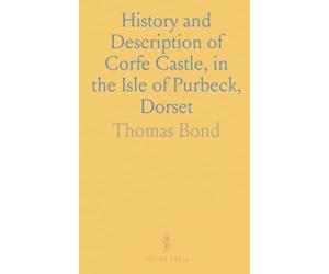 History and Description of Corfe Castle, in the Isle of Purbeck, Dorset