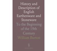History and Description of English Earthenware and Stoneware: To the Beginning of the 19th Century
