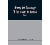 History And Genealogy Of The Jewetts Of America; A Record Of Edward Jewett, Of Bradford, West Riding Of Yorkshire, England, And Of His Two Emigrant Sons, Deacon Maximilian And Joseph Jewett, Settlers