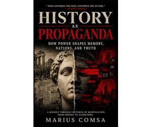 HISTORY AS PROPAGANDA: How Power Shapes Memory, Nations, and Truth
