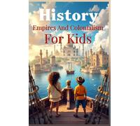 History Empires and Colonialism for Kids: The Rise and Fall of World Empires, European Conquest, Indigenous Peoples, and Decolonization Explained for Ages 8-12