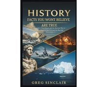 History facts you won’t believe are true: From Alexander’s Final Hours and the Shortest War to a Twice-Bombed Survivor and the Race for Antarctica