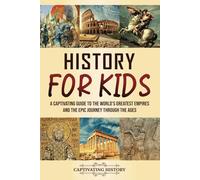 History for Kids: A Captivating Guide to the World's Greatest Empires and the Epic Journey Through the Ages