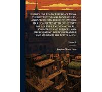 History for Ready Reference From the Best Historians, Biographers, and Specialists, Their Own Words in a Complete System of History for All Uses, ... Both Readers and Students the Better And...