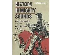 History In Mighty Sounds: Musical Constructions Of German National Identity, 1848 -1914