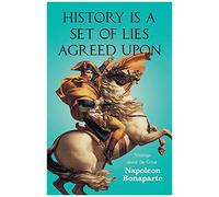 History Is A Set Of Lies Agreed Upon - Writings About The Great Napoleon Bonaparte