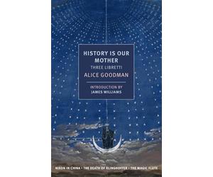 History is Our Mother: Three Libretti: Nixon in China, The Death of Klinghoffer, The Magic Flute