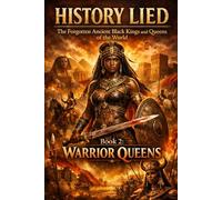 History Lied: The Forgotten Ancient Black Kings and Queens of the World Book 2: Warrior Queens