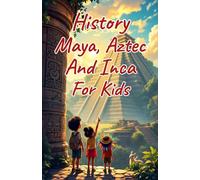 History Maya, Aztec, and Inca for Kids: Ancient Empires, Spanish Conquest, and Indigenous Cultures of the Americas Explained for Young Readers
