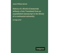 History of a World of Immortals without a God; Translated from an unpublished manuscript in the library of a continental university: in large print