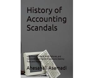 History of Accounting Scandals: How Financial Fraud, Audit Failures, and Corporate Governance Breakdowns Destroy Trust and Wealth