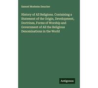 History of All Religions. Containing a Statement of the Origin, Development, Doctrines, Forms of Worship and Government of All the Religious Denominations in the World
