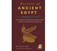HISTORY OF ANCIENT EGYPT Summarized: The Origins of the State, Bureaucracy, and the Architecture of Eternity